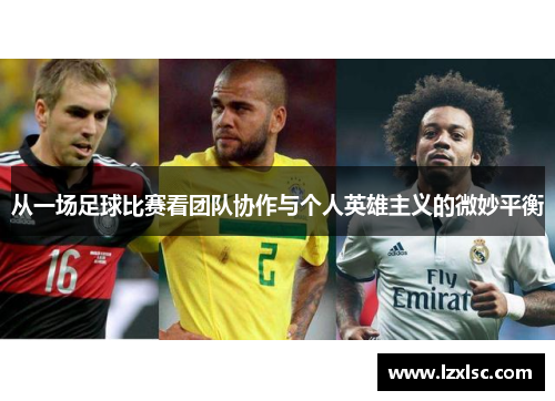 从一场足球比赛看团队协作与个人英雄主义的微妙平衡