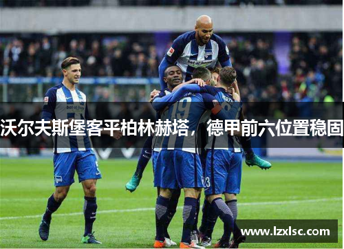 沃尔夫斯堡客平柏林赫塔，德甲前六位置稳固
