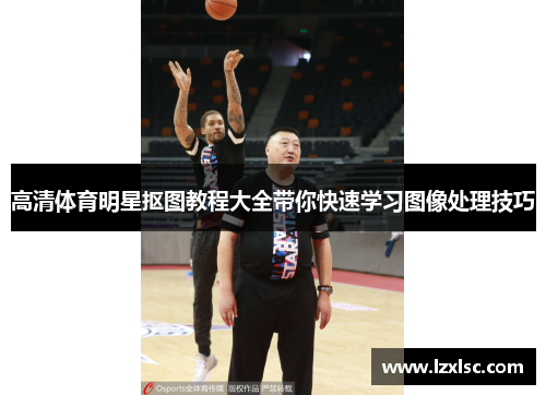 高清体育明星抠图教程大全带你快速学习图像处理技巧