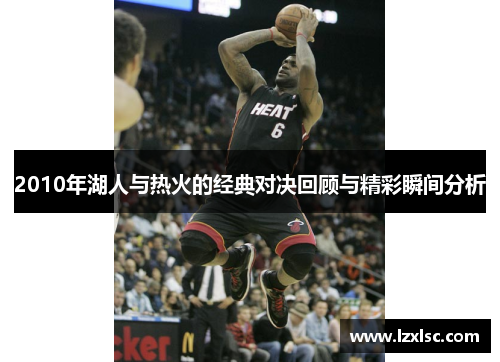 2010年湖人与热火的经典对决回顾与精彩瞬间分析