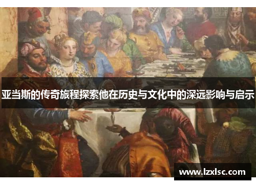 亚当斯的传奇旅程探索他在历史与文化中的深远影响与启示
