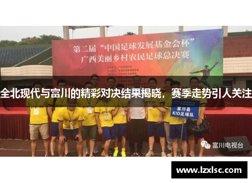 全北现代与富川的精彩对决结果揭晓，赛季走势引人关注