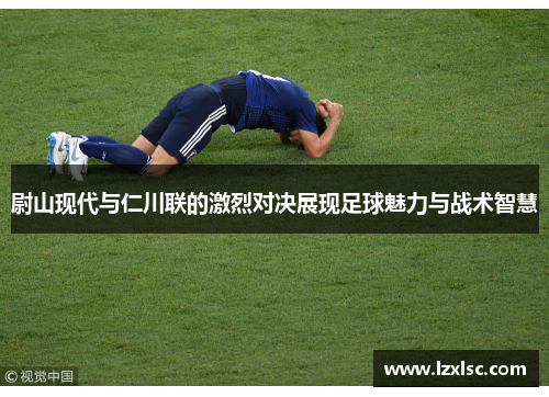 尉山现代与仁川联的激烈对决展现足球魅力与战术智慧
