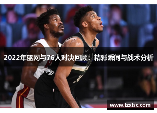 2022年篮网与76人对决回顾：精彩瞬间与战术分析