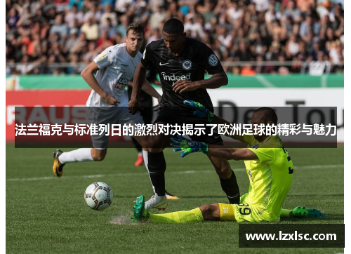 法兰福克与标准列日的激烈对决揭示了欧洲足球的精彩与魅力