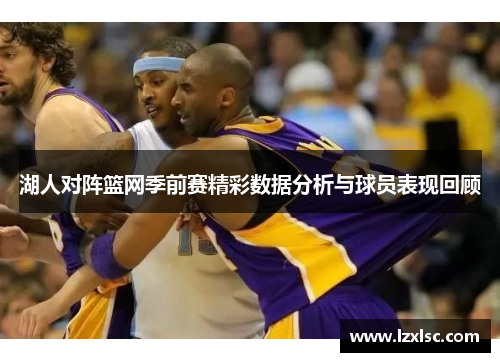 湖人对阵篮网季前赛精彩数据分析与球员表现回顾