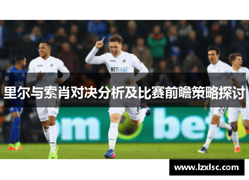 里尔与索肖对决分析及比赛前瞻策略探讨