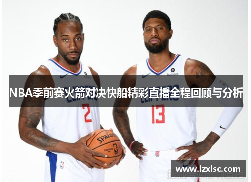 NBA季前赛火箭对决快船精彩直播全程回顾与分析