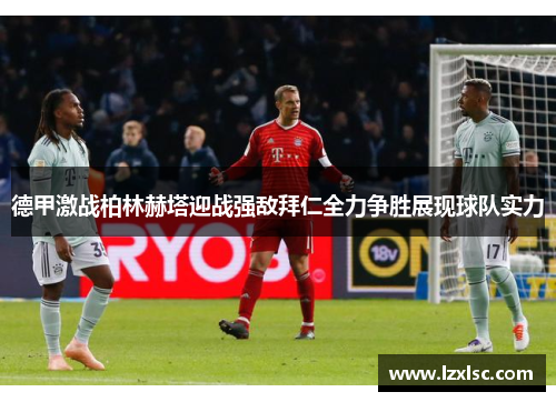 德甲激战柏林赫塔迎战强敌拜仁全力争胜展现球队实力