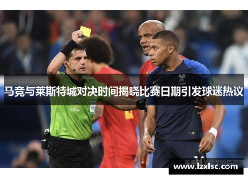 马竞与莱斯特城对决时间揭晓比赛日期引发球迷热议