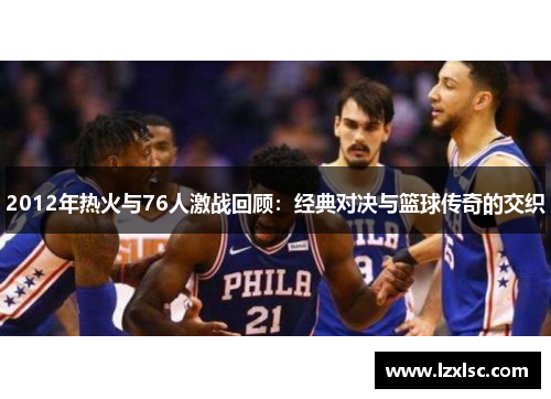 2012年热火与76人激战回顾：经典对决与篮球传奇的交织