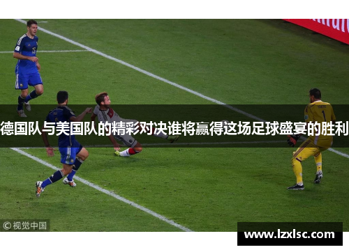 德国队与美国队的精彩对决谁将赢得这场足球盛宴的胜利